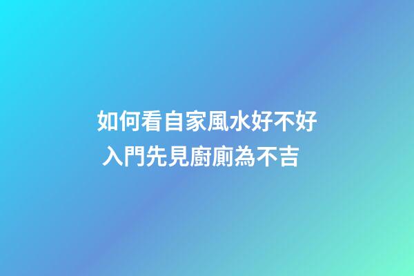 如何看自家風水好不好 入門先見廚廁為不吉